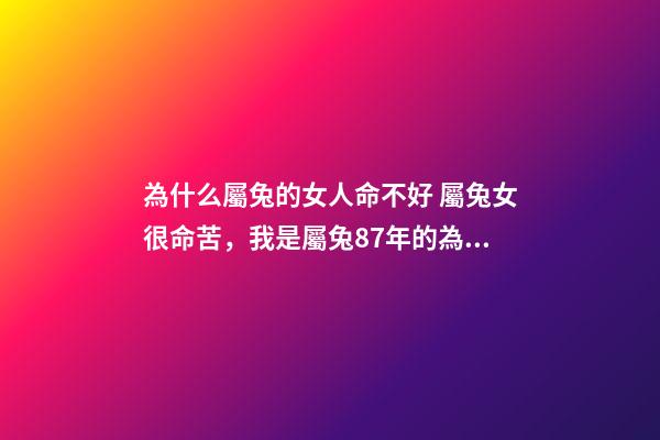 為什么屬兔的女人命不好 屬兔女很命苦，我是屬兔87年的為什么命苦-第1張-觀點-玄機派
